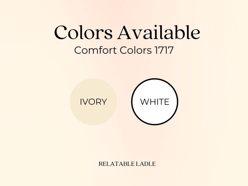 May include: Image showing the text "Colors Available" and "Comfort Colors 1717". Two circles are below, one labelled "IVORY" and the other "WHITE". The text "RELATABLE LADLE" is at the bottom of the image.