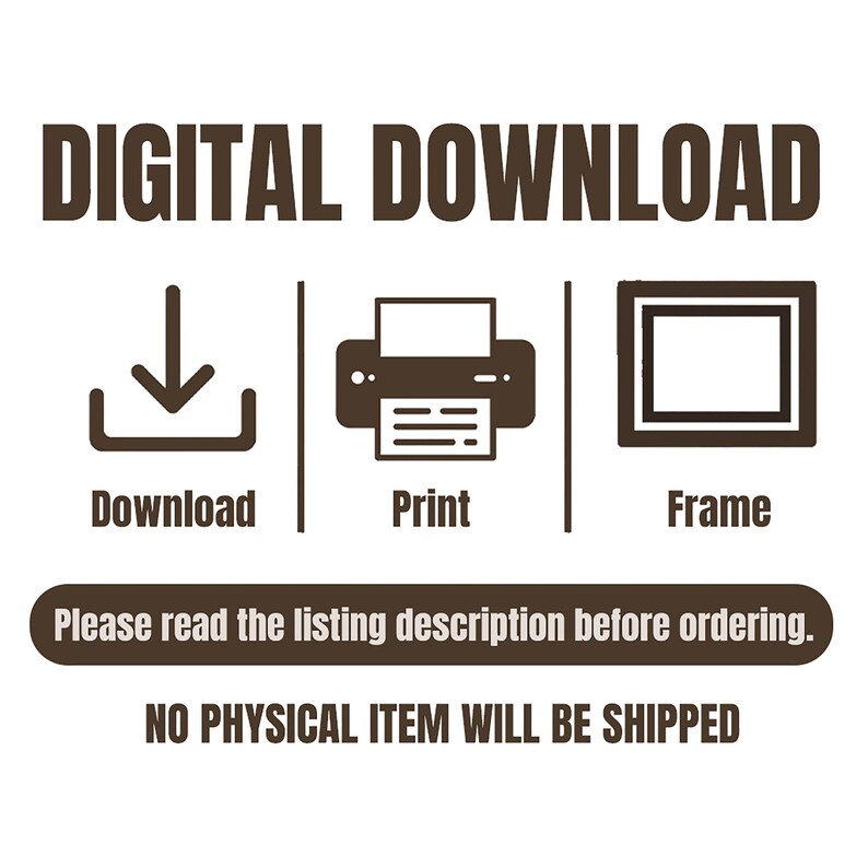 May include: Digital download graphic with icons for download, print, and frame. The text reads "DIGITAL DOWNLOAD", "Download", "Print", "Frame", "Please read the listing description before ordering.", and "NO PHYSICAL ITEM WILL BE SHIPPED".