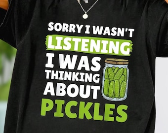 Funny Pickle Lover Shirt, Sorry I Wasn't Listening I Was Thinking About Pickles Graphic Shirt, Funny Pickle T-Shirt, Dill Pickle Jar Shirt