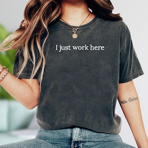 Comfort Colors I Just Work Here Shirt, Funny Working Shirt, Sarcastic Office Shirt, Workplace Humor Shirt, Coworker Gift, Funny Career Shirt