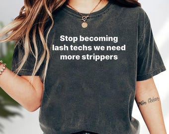 Stop Becoming Lash Techs We Need More Strippers T-Shirt, Funny Sarcastic Humor Tee