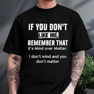 If You Dont Like Me Remember That  It&#39;s Mind Over Matter Shirt, Funny Shirt, Profanity Shirt, Funny Sarcastic Shirt, Funny Sayings Shirt