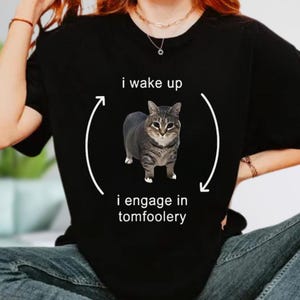 I Wake Up I Engage in Tomfoolery Shirt, Humor Cat Shirt, Gift for Cats Lover, Funny Cat Meme Shirt, Quirky Shirt, Silly Cat Shirt