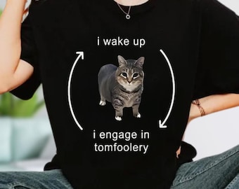 I Wake Up I Engage in Tomfoolery Shirt, Humor Cat Shirt, Gift for Cats Lover, Funny Cat Meme Shirt, Quirky Shirt, Silly Cat Shirt