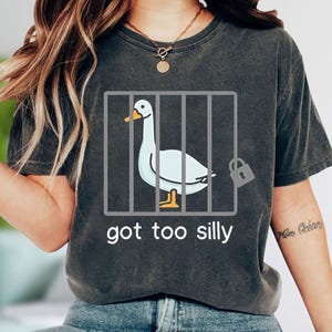 Comfort Colors Got Too Silly Goose Shirt, Silly Goose Shirt, Funny Goose Shirt, Funny Goose Gift, Goose Meme Shirt, Goose Shirt