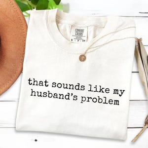 That Sounds Like My Husbands Problem Shirt, Sarcastic Husband & Wife Comfort Colors Shirt, Funny T-shirt, Wife TShirt, Funny Husband Shirt