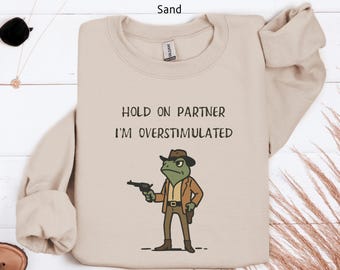 Hold On Partner Im Overstimulated Sweatshirt, Cowboy Frog Sweatshirt, Cowboy Frog Unhinged Shirt, Cute Animal Sweatshirt, Funny Frog Shirt