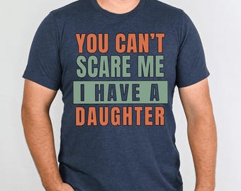 Funny Shirt Men, Can't Scare Me, I Have a Daughter Shirt, Funny Dad Tee From Daughter, Father's Day Gift, Girl Dad Tee