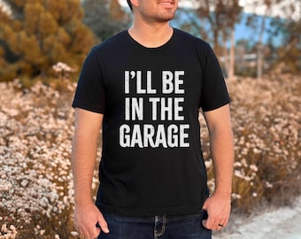 Funny Shirt Men ,I'll Be In The Garage T-shirt, Funny Dad Gift, Mechanics Shirts, Gift For Husband, Mechanic Father Tee, Garage Gift For Men