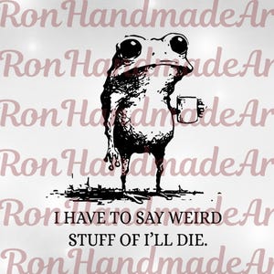 Op de afbeelding: Zwart-wit illustratie van een kikker met een mok, met de tekst "I HAVE TO SAY WEIRD STUFF OF I'LL DIE." De achtergrond bevat de herhaalde tekst "Ron Handmade Art."