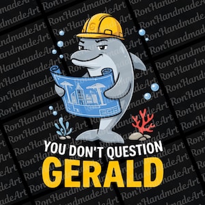 May include: A cartoon dolphin wearing a yellow hard hat, holding a blueprint. The text reads "YOU DON'T QUESTION GERALD" in yellow. The dolphin is gray with a stern expression, surrounded by bubbles and coral.