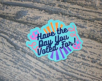 Have The Day You Voted For Sticker | Sarcastic Anti Trump Political Decal