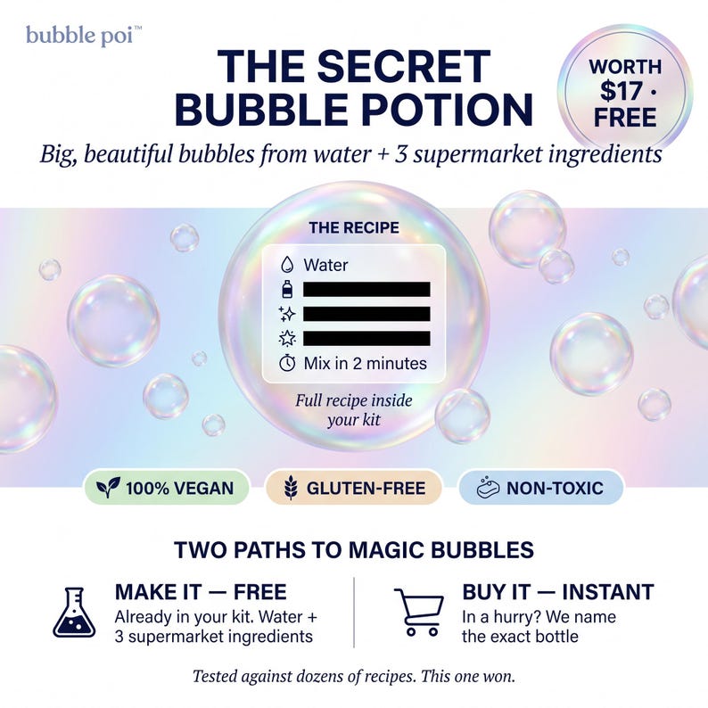 May include: A promotional graphic for Bubble Poi The Secret Bubble Potion featuring iridescent bubbles on a light background. Text includes The Recipe, 100% Vegan, Gluten-Free, Non-Toxic, and Two Paths to Magic Bubbles with Make It and Buy It options.