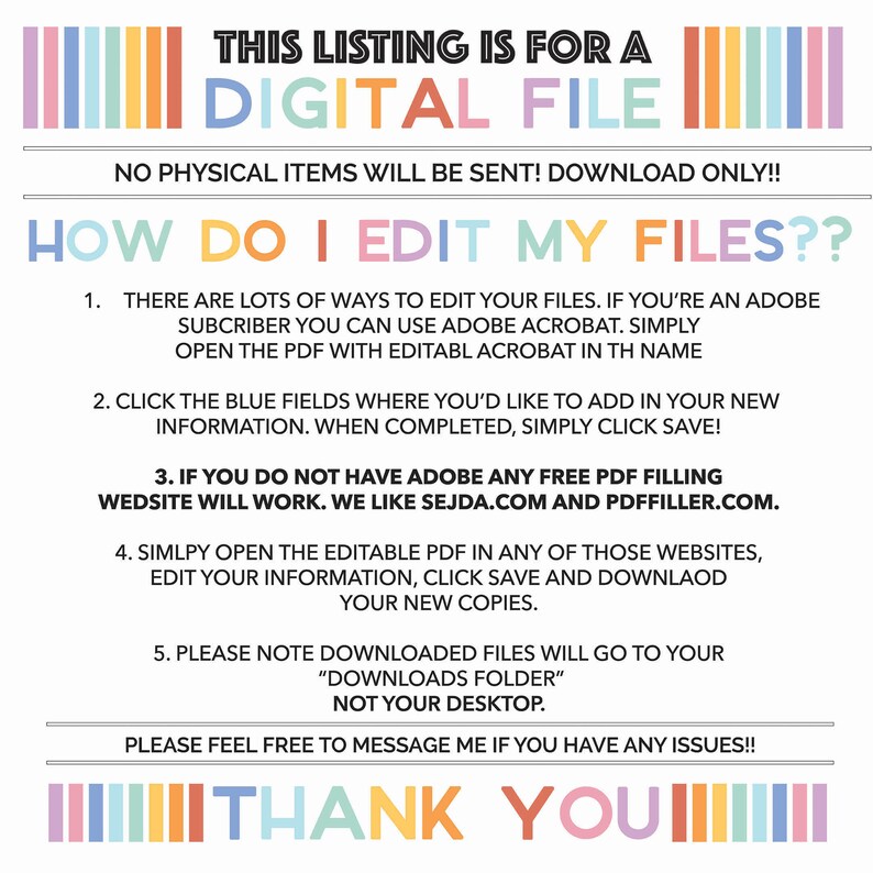 May include: A digital file download instruction guide with a colorful striped border. The text reads "This listing is for a digital file. No physical items will be sent! Download only!! How do I edit my files??" and provides instructions on how to edit the file using Adobe Acrobat or free PDF filling websites.