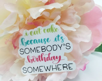I Eat Cake Because It's Somebody's Birthday Somewhere Hand Lettered Vinyl Sticker with Glossy Laminated Finish