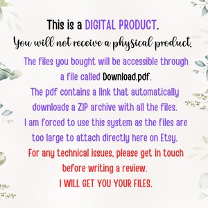 May include: Text on a white background with a leafy green design on the sides. The text reads: "This is a DIGITAL PRODUCT. You will not receive a physical product. The files you bought will be accessible through a file called Download.pdf. The pdf contains a link that automatically downloads a ZIP archive with all the files. I am forced to use this system as the files are too large to attach directly here on Etsy. For any technical issues, please get in touch before writing a review. I WILL GET YOU YOUR FILES."
