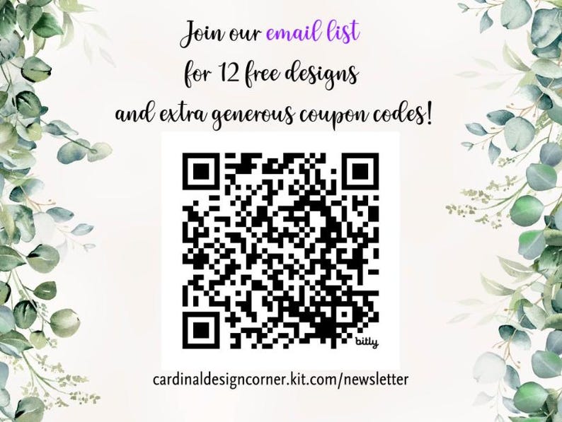 May include: A white background with green foliage on the sides. The text "Join our email list for 12 free designs and extra generous coupon codes!" is at the top of the image. A black and white QR code is in the center of the image. The text "bitly cardinaldesigncorner.kit.com/newsletter" is at the bottom of the image.