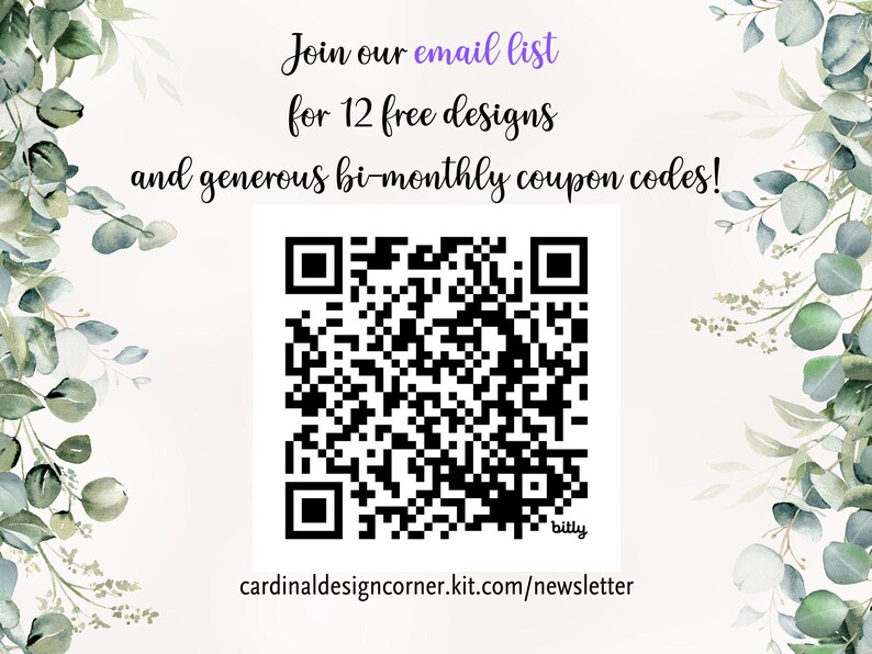 May include: A white background with a black and white QR code. The text "Join our email list for 12 free designs and generous bi-monthly coupon codes!" is above the QR code. The text "bitly cardinaldesigncorner.kit.com/newsletter" is below the QR code.