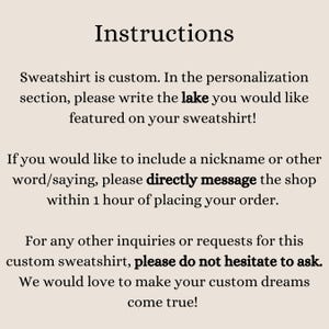 May include: Instructions for customizing a sweatshirt.  The text says to write the lake you would like featured on your sweatshirt.  It also says to directly message the shop within 1 hour of placing your order if you would like to include a nickname or other word/saying.  It also says to please do not hesitate to ask if you have any other inquiries or requests for this custom sweatshirt.  The text ends by saying we would love to make your custom dreams come true.