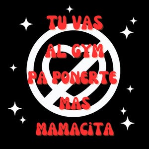 May include: A black and white graphic with a red prohibition sign that says "TU VAS AL GYM PA PONERTE MAS MAMACITA". The graphic is surrounded by white stars.