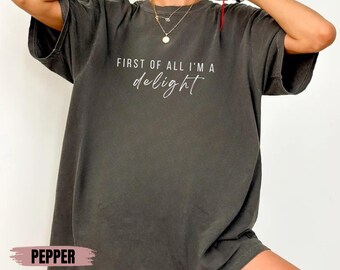 Comfort Colors® First of All I'm a Delight Shirt, Funny Humor Shirt, Sarcastic Shirt, Funny Quote Shirt, Sarcasm Shirt, Trendy Shirt