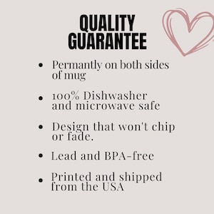 May include: Quality Guarantee text with a pink heart graphic. The text lists the following features: Permanently on both sides of mug, 100% Dishwasher and microwave safe, Design that won't chip or fade, Lead and BPA-free, Printed and shipped from the USA.