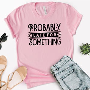 Probably Late For Something Tee, Funny Sarcastic Shirt For Women, Cute Unisex Witty Gift, Always Late Humor Tee, Relatable T-Shirt