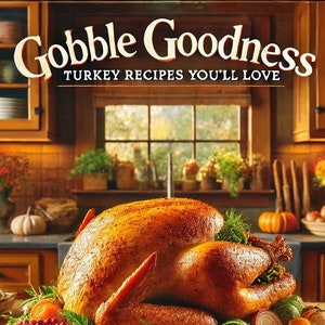 Gobble Goodness: Turkey Recipes You’ll Love - Digital Cookbook