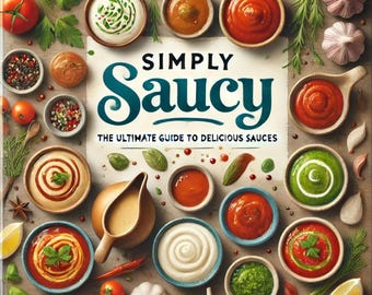 Simply Saucy: The Ultimate Guide to Delicious Sauces