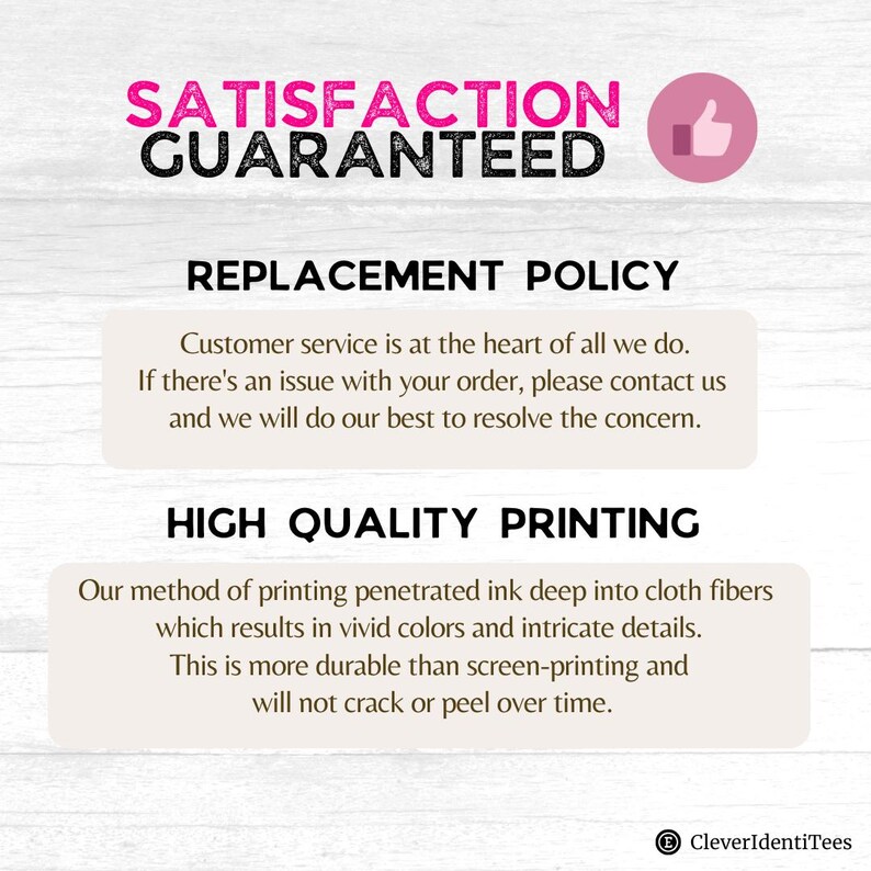 May include: A white informational graphic with black and pink text stating SATISFACTION GUARANTEED, REPLACEMENT POLICY, and HIGH QUALITY PRINTING. It explains a customer service commitment and a method of printing ink deep into cloth fibers.
