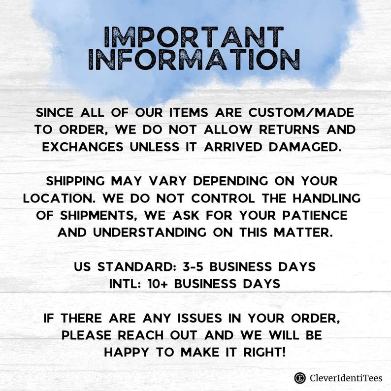 May include: A white sign with blue watercolor accents at the top featuring the text IMPORTANT INFORMATION. It states that items are custom made to order, returns are not accepted unless damaged, and provides US and international shipping timelines.