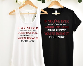If You've Ever Wondered What You Would Have Done in 1930s Germany Shirt, Anti-Trump T-Shirt, Democracy Liberal Tee Shirts, Anti Maga Tee
