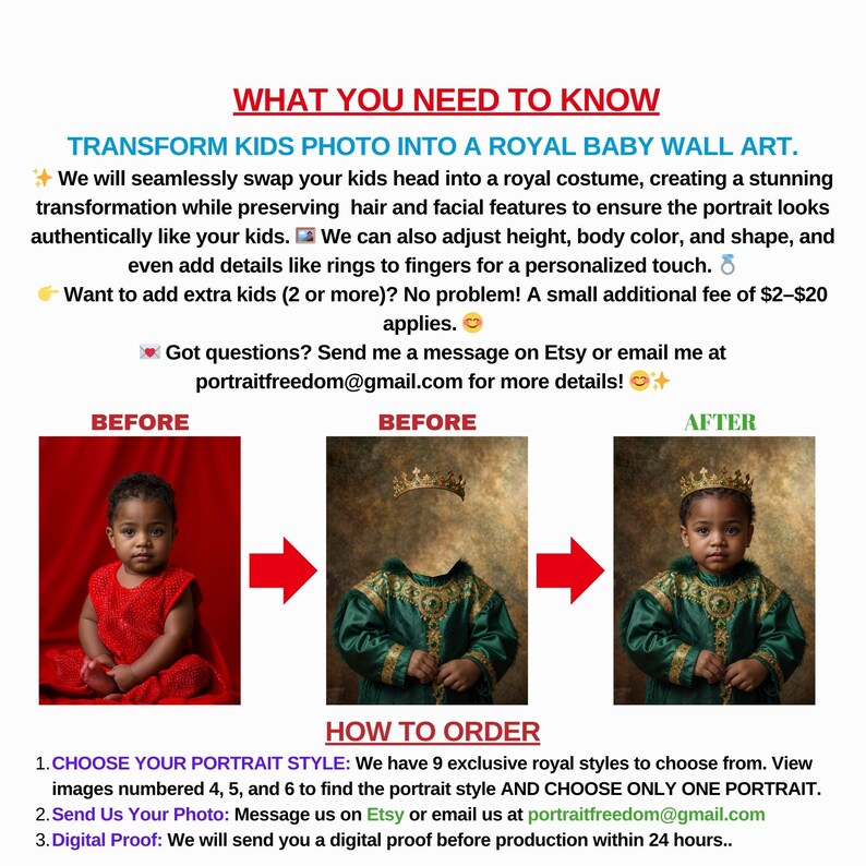 May include: A digital illustration showing how to transform a child's photo into a royal baby portrait. The image shows a before and after example of a child's photo being transformed into a royal baby portrait. The text in the image reads: "Transform Kids Photo into a Royal Baby Wall Art."  "We will seamlessly swap your kids head into a royal costume, creating a stunning transformation while preserving hair and facial features to ensure the portrait looks authentically like your kids. We can also adjust height, body color, and shape, and even add details like rings to fingers for a personalized touch. Want to add extra kids (2 or more)? No problem! A small additional fee of $2-$20 applies. Got questions? Send me a message on Etsy or email me at portraitfreedom@gmail.com for more details!"