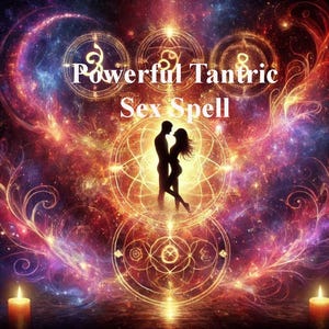 Powerful Tantric Sex Spells Casting for Irresistible Attraction, Sensual Desire, Passionate Experiences, and Unstoppable Sex Appeal