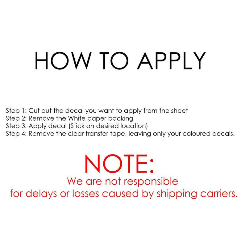 May include: White background with black text that reads "HOW TO APPLY" followed by four steps for applying a decal. Below, in red, is the word "NOTE:" and a disclaimer about shipping carrier delays.