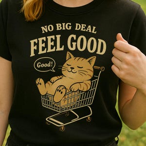 Feel Good Cat T Shirt  Cute Kawaii Kitty Graphic Tee, Cozy Aesthetic Shirt, Inspirational Cat Quote, Chill Cat in Shopping Cart,