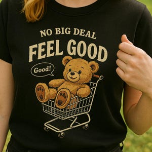 Feel Good Teddy Bear T Shirt  Vintage Style Graphic Tee, Kawaii Aesthetic Shirt, Wholesome Quote Shirt, Cute Bear in Shopping Cart,