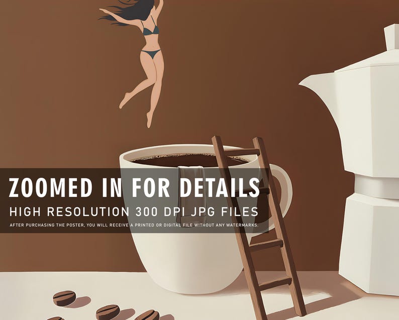 May include: An artistic poster featuring a large coffee cup with a ladder, coffee beans, and a woman in a bikini. The text "ZOOMED IN FOR DETAILS" is displayed. The poster has a brown and white color scheme.