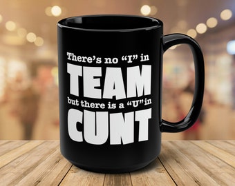 Offensive Mug, There&#39;s no &quot;I&quot; in TEAM, But there is a &quot;U&quot; in CUNT, UNT, Humor gift, sarcastic coffee mug, adult humor, C You Next Tuesday