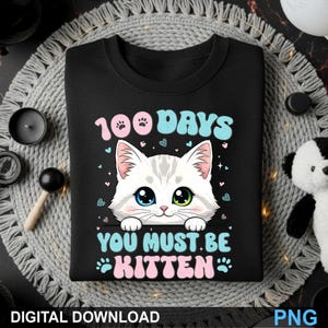 May include: Black sweatshirt featuring a white cat graphic with blue and green eyes. Text reads "100 DAYS" and "YOU MUST BE KITTEN" in pink and blue. Digital download.