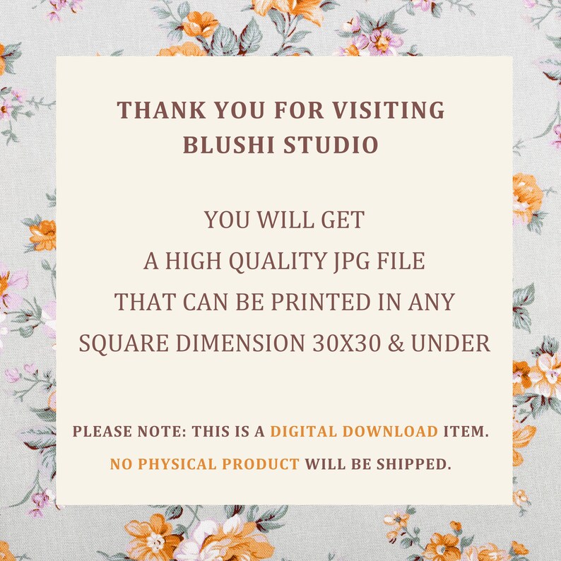 May include: A digital download item with text that reads "THANK YOU FOR VISITING BLUSHI STUDIO". The text also states that you will get a high-quality JPG file that can be printed in any square dimension 30x30 inches and under. No physical product will be shipped.