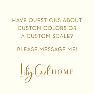 May include: Cream-colored background with gold text. The text reads: "HAVE QUESTIONS ABOUT CUSTOM COLORS OR A CUSTOM SCALE? PLEASE MESSAGE ME!" The Lily Girl HOME logo is at the bottom.