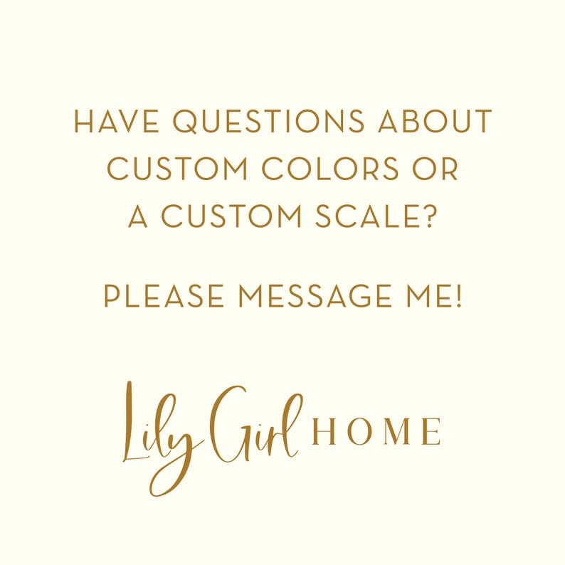 May include: Cream-colored background with gold text. The text reads: "HAVE QUESTIONS ABOUT CUSTOM COLORS OR A CUSTOM SCALE? PLEASE MESSAGE ME!" The Lily Girl HOME logo is at the bottom.