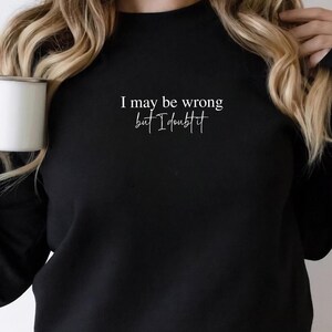 I May Be Wrong But I Doubt It Sweatshirt Funny Saying Crewneck Sarcastic Unisex Sweater Sassy Gift Funny Mens Humorous Trendy Pullover