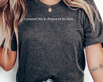 I Paused My K-Drama to Be Here T-Shirt, Funny K-Drama Lover Tee, Bold Statement Shirt for Fans, Quirky Gift Idea for K-Drama Enthusiasts