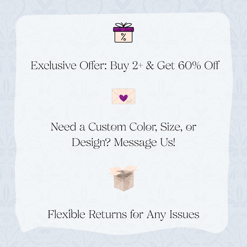 May include: A white background with text and illustrations. The text reads "Exclusive Offer: Buy 2+ & Get 60% Off", "Need a Custom Color, Size, or Design? Message Us!", and "Flexible Returns for Any Issues". Illustrations include a gift box, an envelope with a heart, and a box.