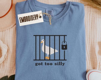 Comfort Colors Shirt, Embroidery Got Too Silly Shirt, Meme Goose Duck Shirt, Funny Meme Shirt, Gift for Her & Him, Cute Animal Shirt