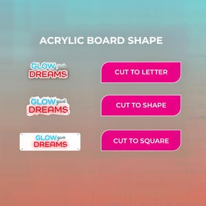 May include: An image showcasing acrylic board shapes with the text "ACRYLIC BOARD SHAPE." The image features three "GLOW your DREAMS" designs in different shapes, alongside pink rectangular buttons labeled "CUT TO LETTER," "CUT TO SHAPE," and "CUT TO SQUARE."