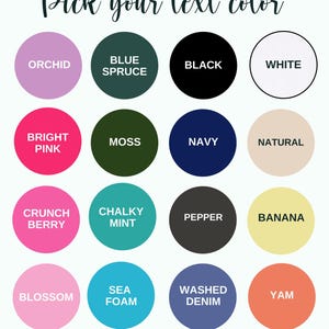 May include: A color chart with 16 different color options for text. The colors are: Orchid, Blue Spruce, Black, White, Bright Pink, Moss, Navy, Natural, Crunch Berry, Chalky Mint, Pepper, Banana, Blossom, Sea Foam, Washed Denim, and Yam.