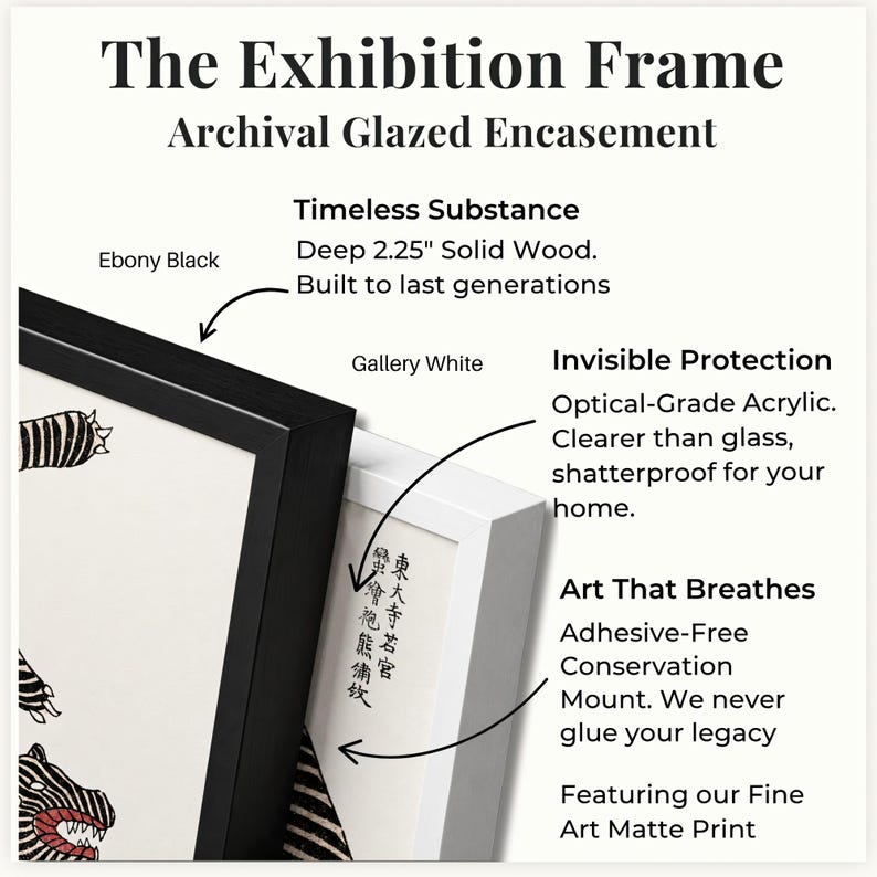 May include: An exhibition frame with archival glazed encasement, available in ebony black or gallery white. Features include 2.25-inch deep solid wood, optical-grade acrylic, and an adhesive-free conservation mount for fine art matte prints.